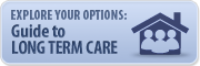 Guide to Long Term Care: Explore Your Options Guide to Long Term Care: Explore Your Options